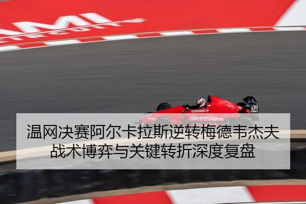温网决赛阿尔卡拉斯逆转梅德韦杰夫 战术博弈与关键转折深度复盘（Kaiyuan Games）